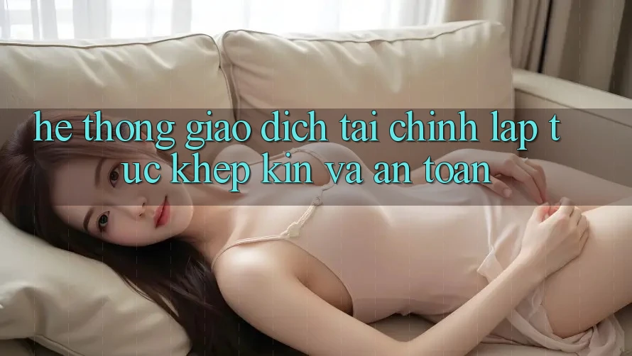 Hệ Thống Giao Dịch Tài Chính: Lập tức, Khép Kín Và An Toàn