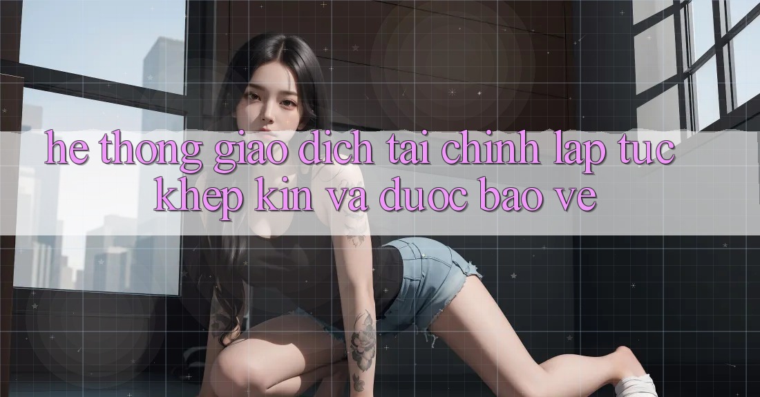 Hệ Thống Giao Dịch Tài Chính: Lập tức, Khép Kín Và Được bảo vệ