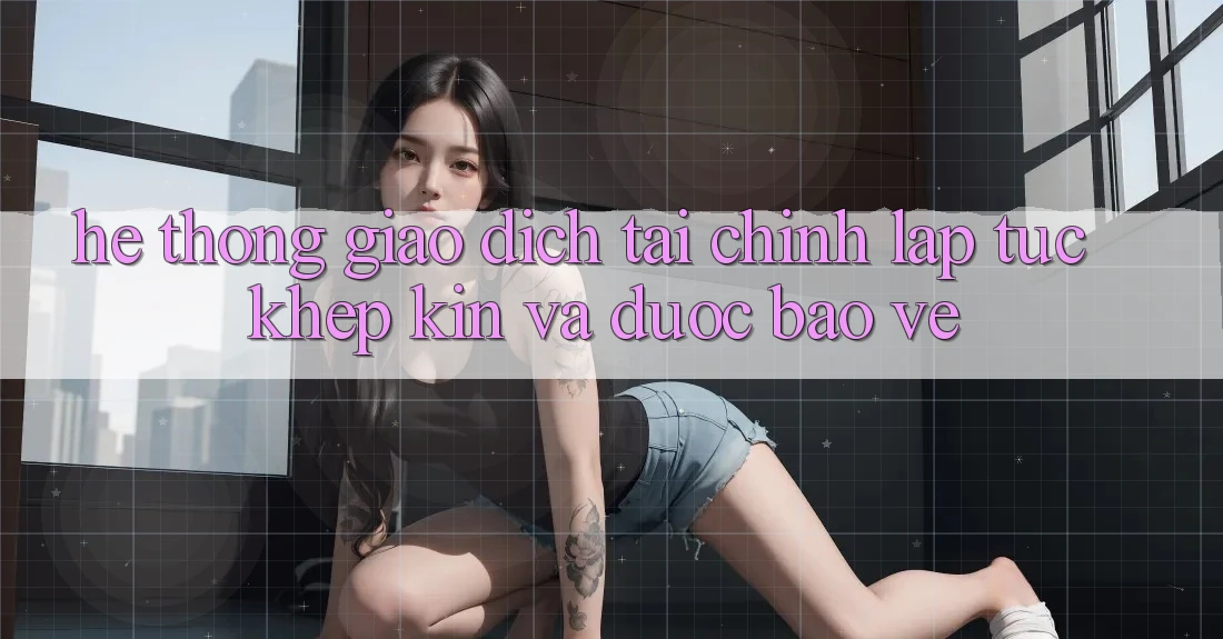 Hệ Thống Giao Dịch Tài Chính: Lập tức, Khép Kín Và Được bảo vệ