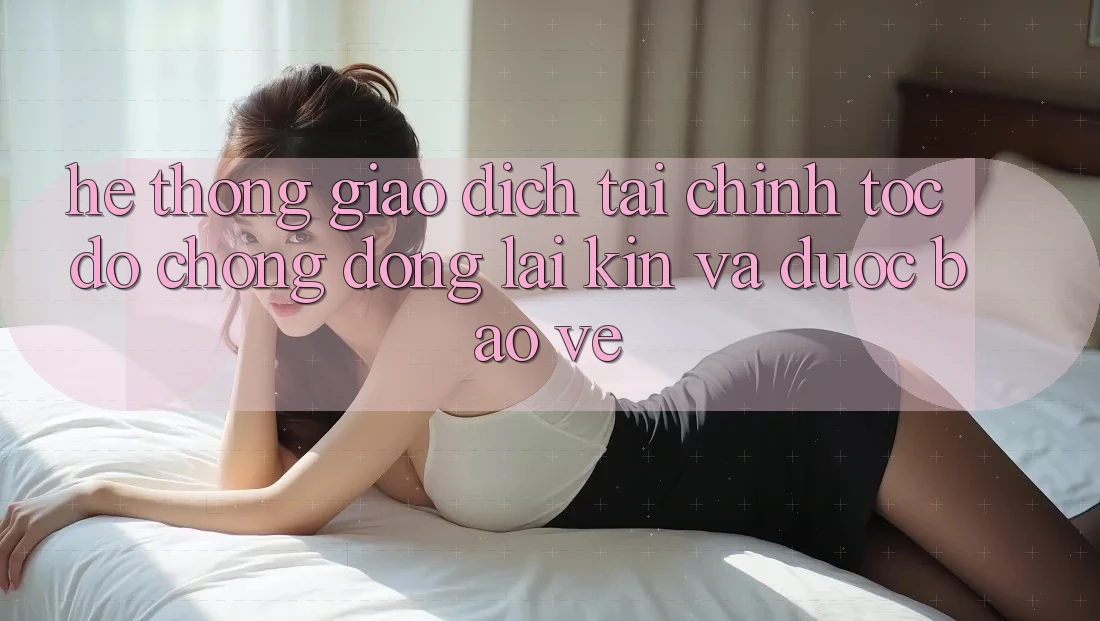 Hệ Thống Giao Dịch Tài Chính: Tốc độ Chóng, Đóng lại Kín Và Được bảo vệ
