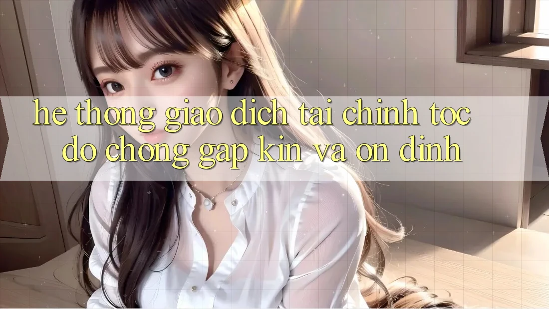 Hệ Thống Giao Dịch Tài Chính: Tốc độ Chóng, Gập Kín Và Ổn định