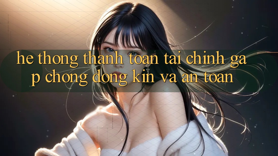Hệ Thống Thanh toán Tài Chính: Gấp Chóng, Đóng Kín Và An Toàn Hệ Thống Thanh toán Tài Chính: Gấp Chóng, Đóng Kín Và An Toàn