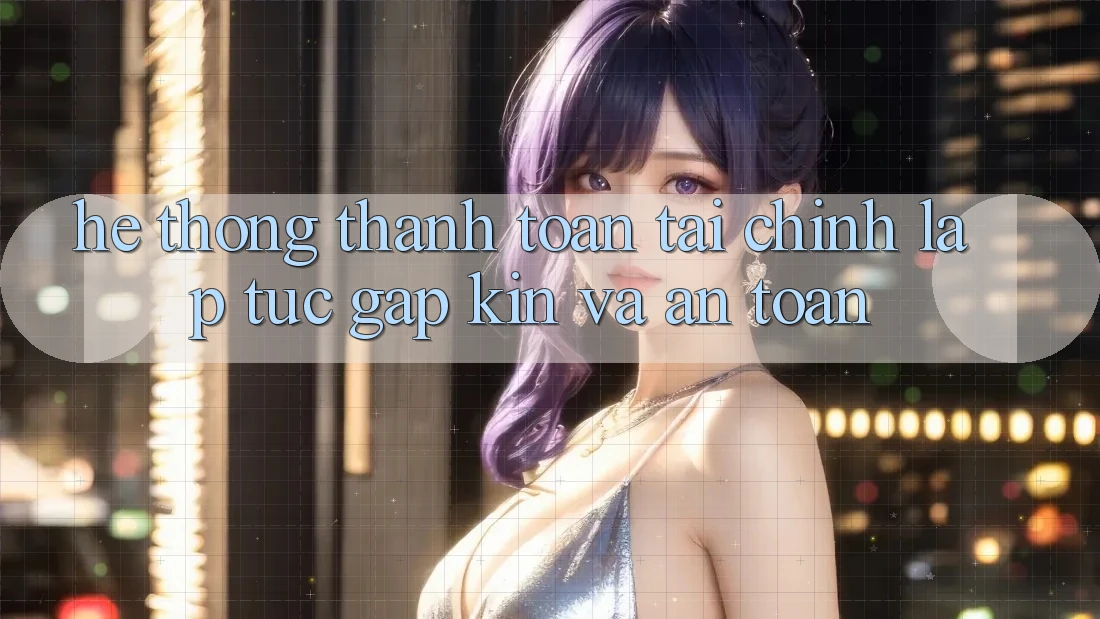 Hệ Thống Thanh toán Tài Chính: Lập tức, Gập Kín Và An Toàn Hệ Thống Thanh toán Tài Chính: Lập tức, Gập Kín Và An Toàn