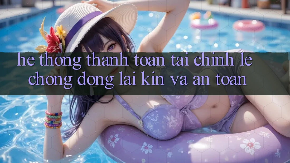 Hệ Thống Thanh toán Tài Chính: Lẹ Chóng, Đóng lại Kín Và An Toàn Hệ Thống Thanh toán Tài Chính: Lẹ Chóng, Đóng lại Kín Và An Toàn