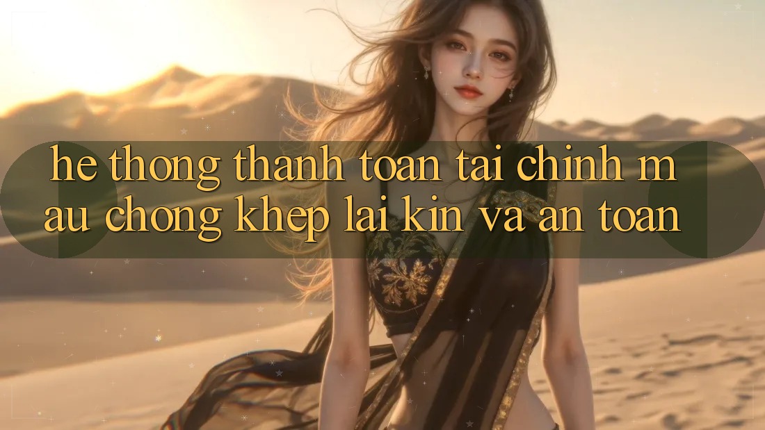Hệ Thống Thanh toán Tài Chính: Mau Chóng, Khép lại Kín Và An Toàn