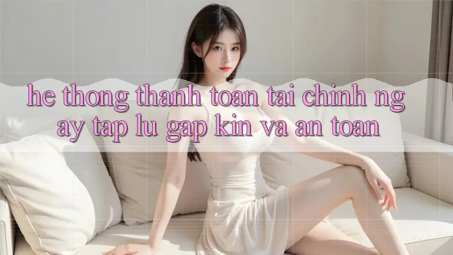 Hệ Thống Thanh toán Tài Chính: Ngay tắp lự, Gập Kín Và An Toàn