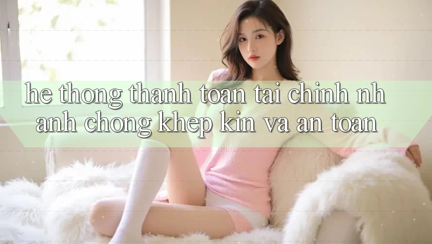 Hệ Thống Thanh toán Tài Chính: Nhanh Chóng, Khép Kín Và An Toàn