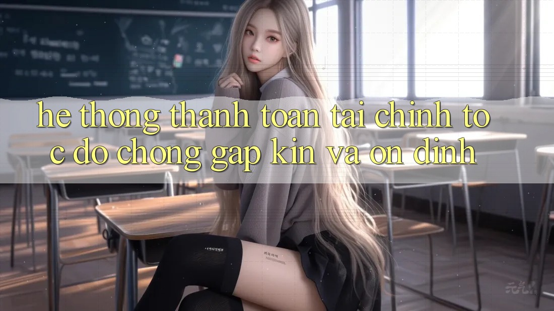 Hệ Thống Thanh toán Tài Chính: Tốc độ Chóng, Gập Kín Và Ổn định