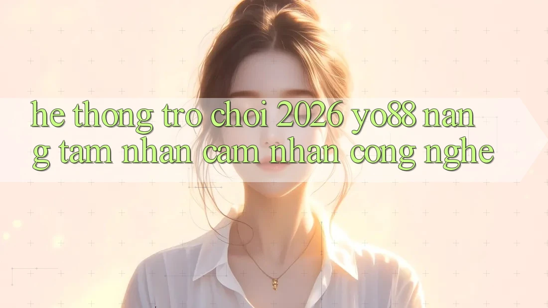 Hệ thống Trò chơi 2026: Yo88 Nâng Tầm Nhận cảm nhận Công Nghệ