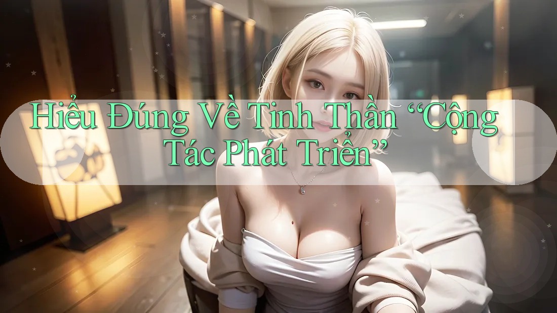 Hiểu Đúng Về Tinh Thần “Cộng Tác Phát Triển”