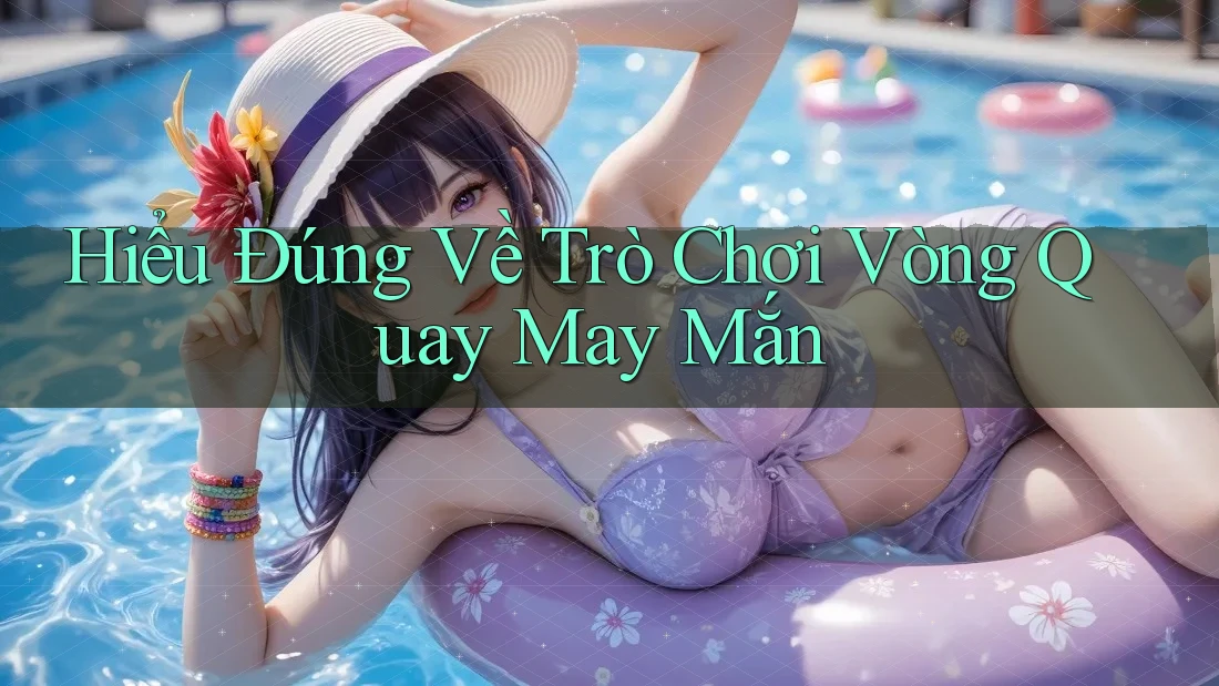 Hiểu Đúng Về Trò Chơi Vòng Quay May Mắn