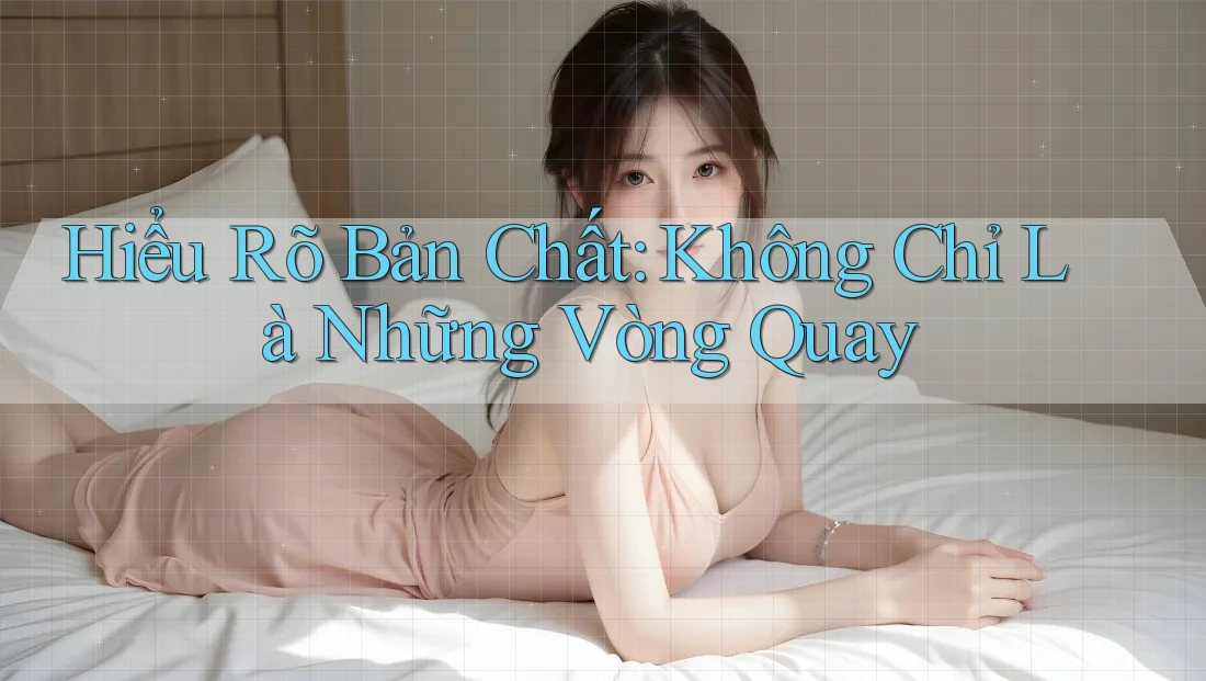 Hiểu Rõ Bản Chất: Không Chỉ Là Những Vòng Quay