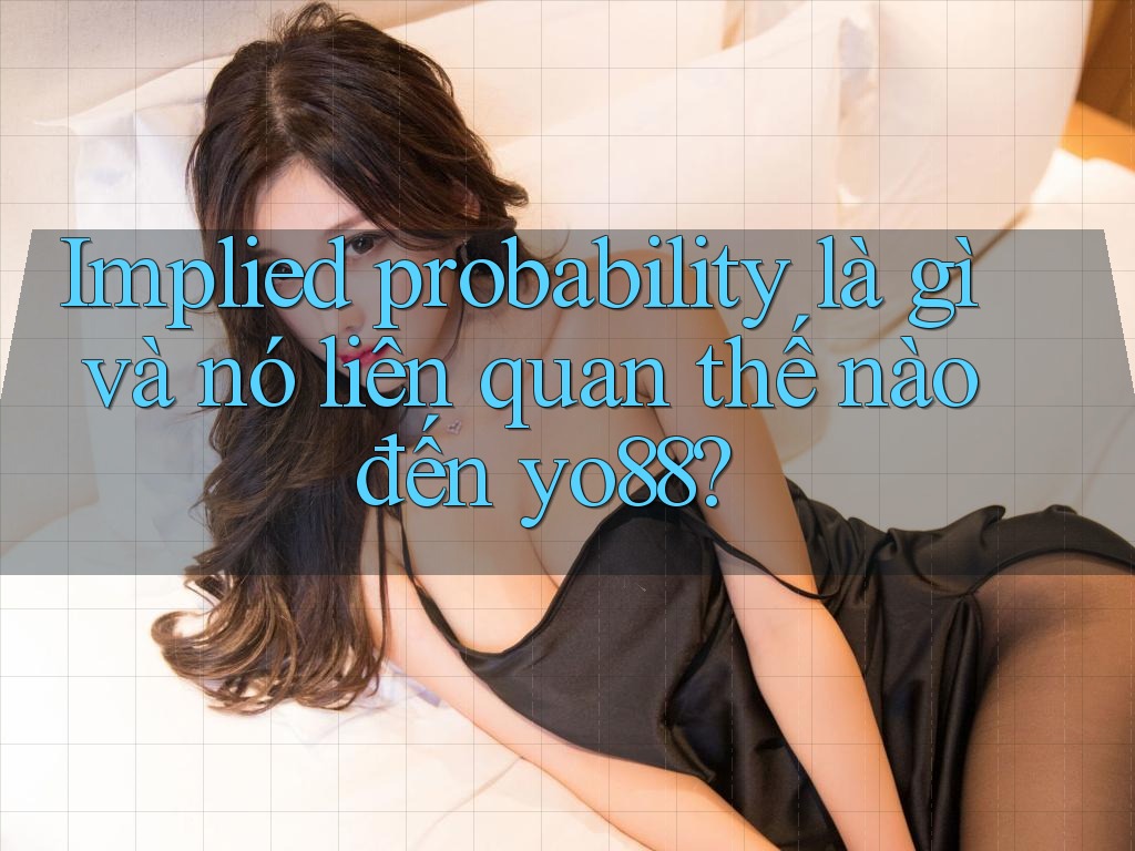 Implied probability là gì và nó liên quan thế nào đến yo88?