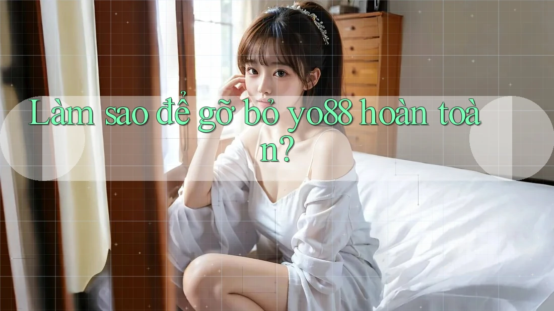 Làm sao để gỡ bỏ yo88 hoàn toàn?