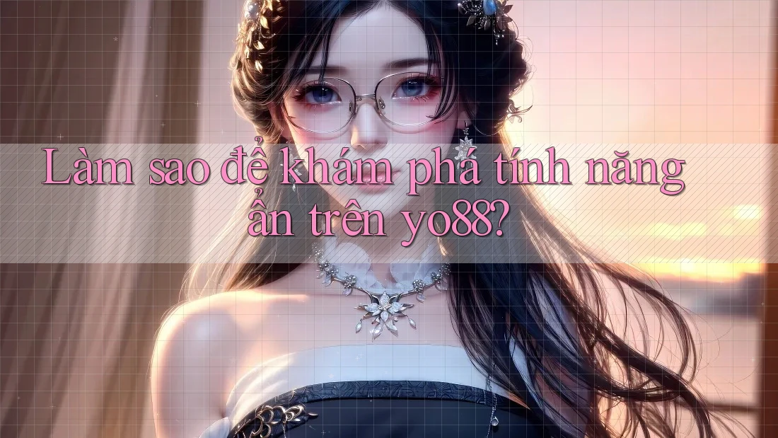 Làm sao để khám phá tính năng ẩn trên yo88?