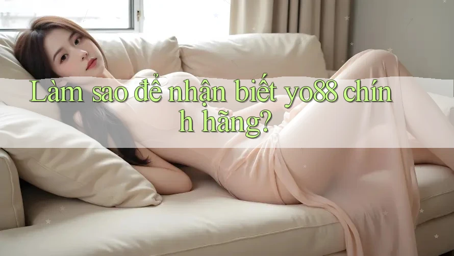 Làm sao để nhận biết yo88 chính hãng?