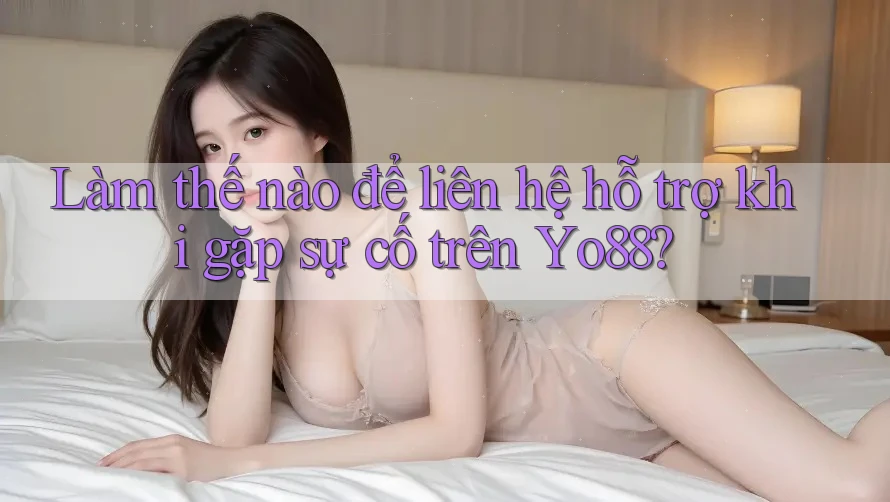 Làm thế nào để liên hệ hỗ trợ khi gặp sự cố trên yo88? Làm thế nào để liên hệ hỗ trợ khi gặp sự cố trên yo88?