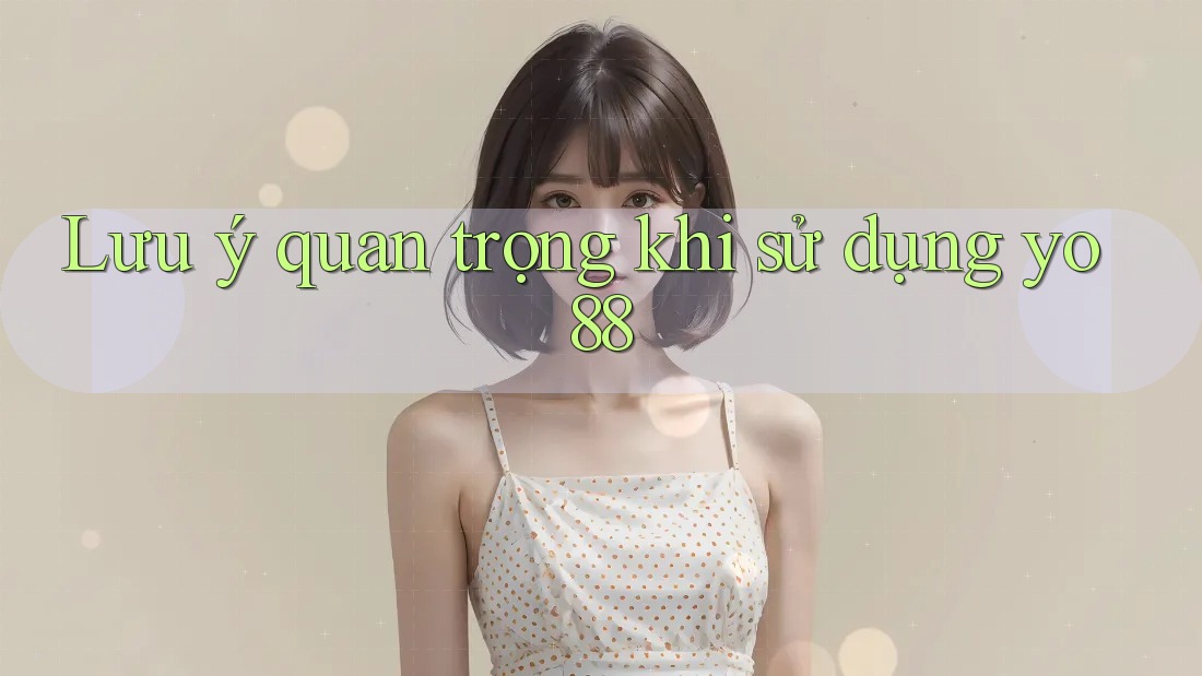 Lưu ý quan trọng khi sử dụng yo88