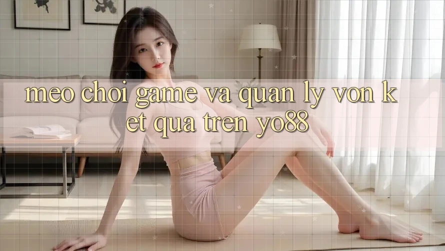 Mẹo Chơi Game Và Quản Lý Vốn Kết quả Trên Yo88