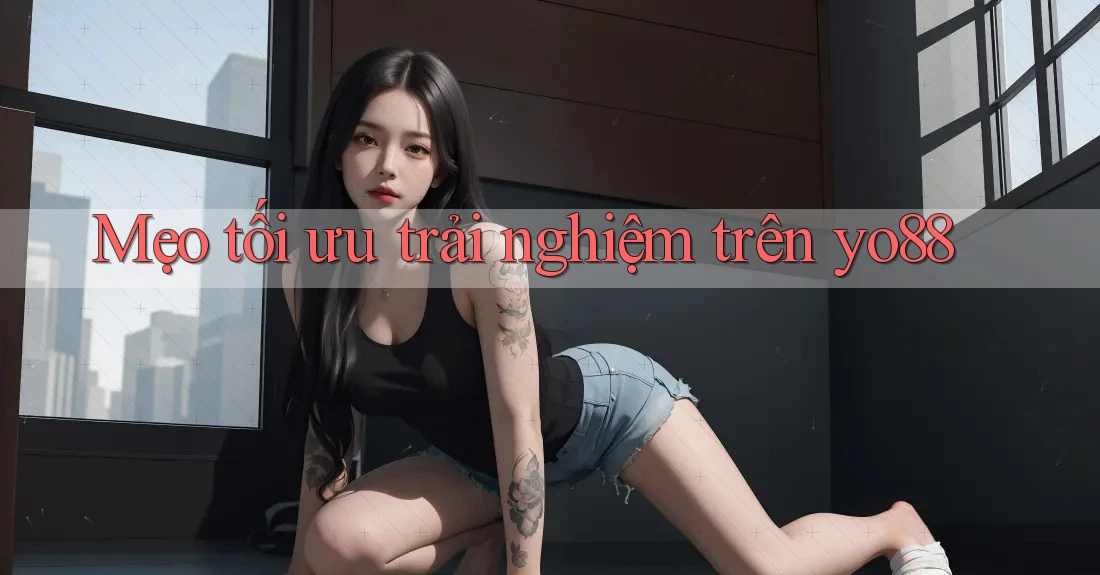 Mẹo tối ưu trải nghiệm trên yo88