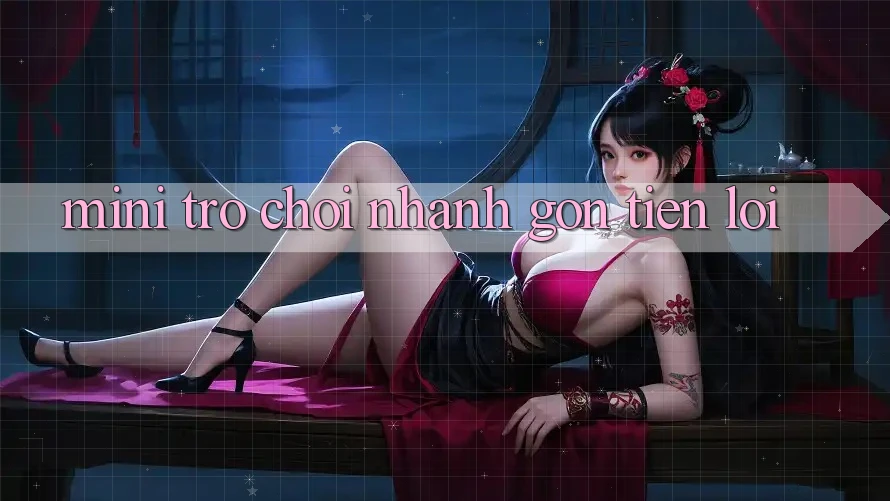 Mini Trò chơi Nhanh Gọn - Tiện Lợi