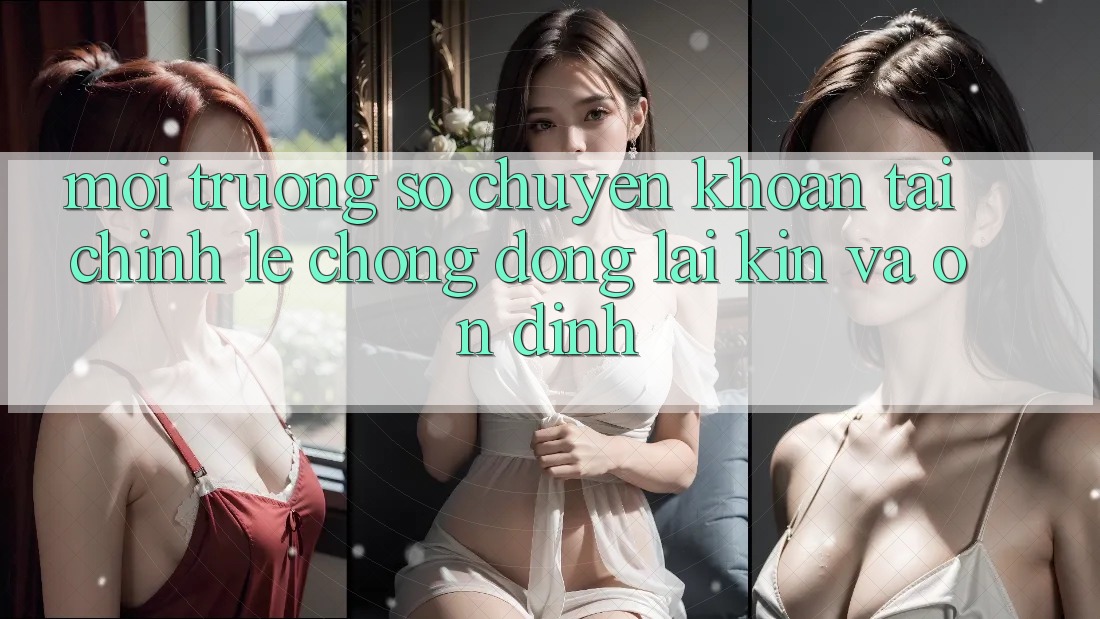 Môi trường số Chuyển khoản Tài Chính: Lẹ Chóng, Đóng lại Kín Và Ổn định