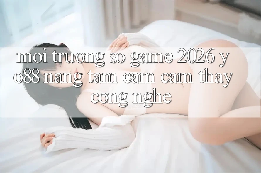 Môi trường số Game 2026: Yo88 Nâng Tầm Cảm cảm thấy Công Nghệ