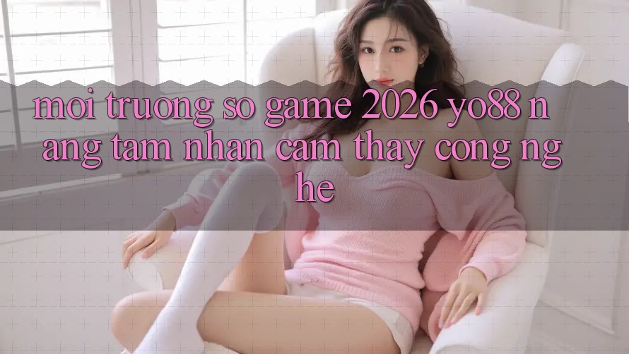 Môi trường số Game 2026: Yo88 Nâng Tầm Nhận cảm thấy Công Nghệ
