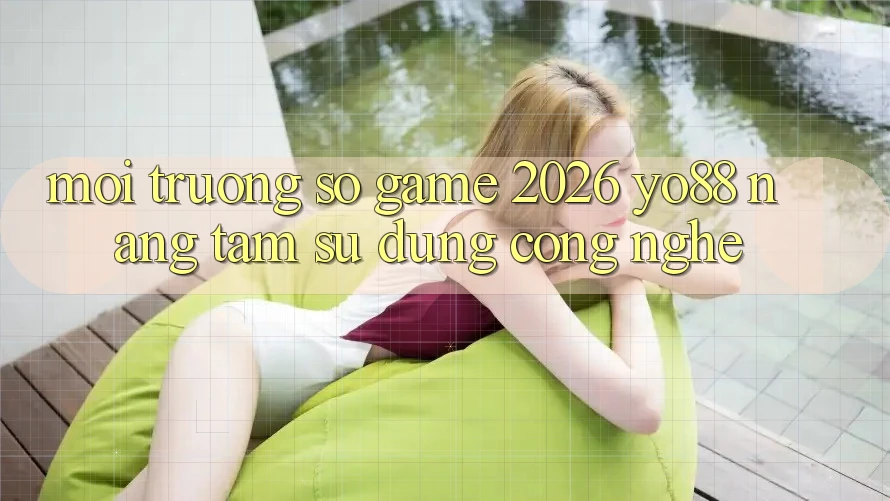 Môi trường số Game 2026: Yo88 Nâng Tầm Sử dụng Công Nghệ