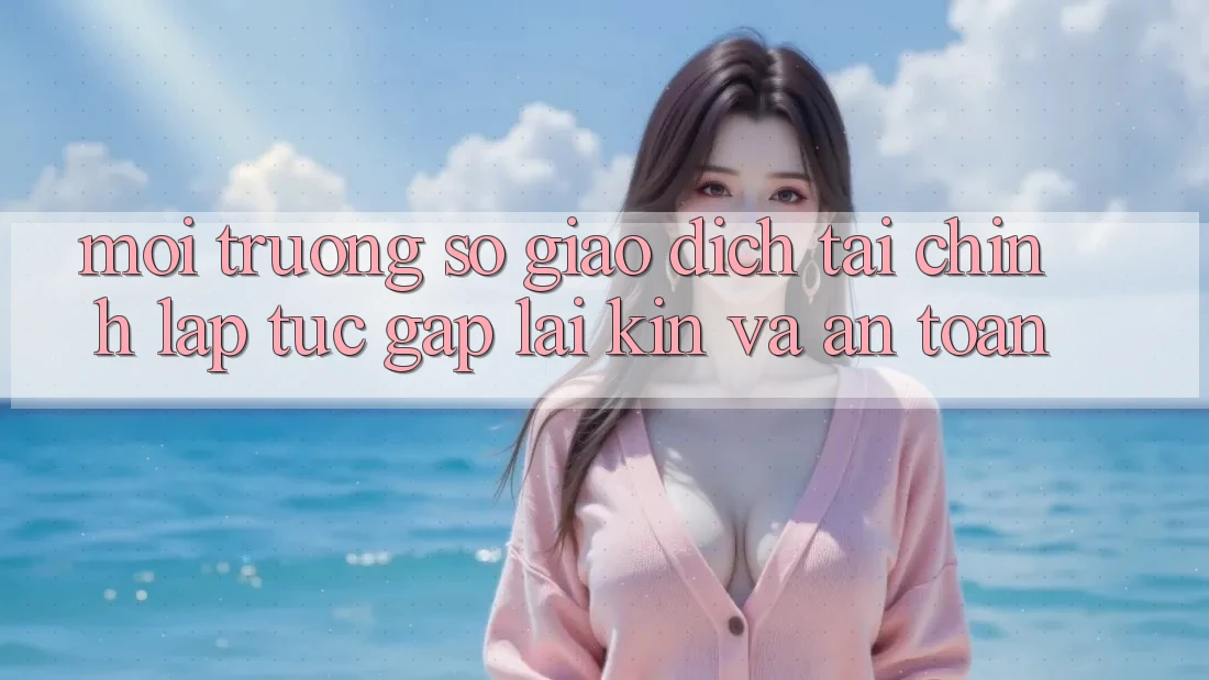 Môi trường số Giao Dịch Tài Chính: Lập tức, Gập lại Kín Và An Toàn