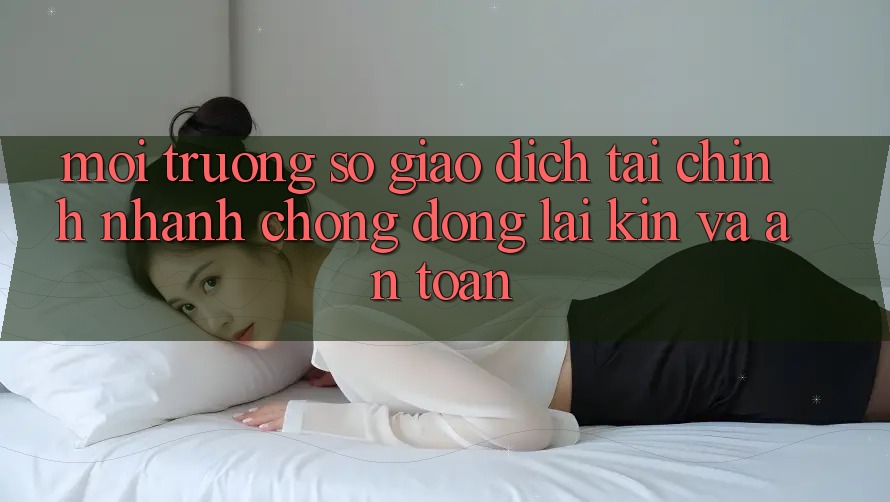 Môi trường số Giao Dịch Tài Chính: Nhanh Chóng, Đóng lại Kín Và An Toàn