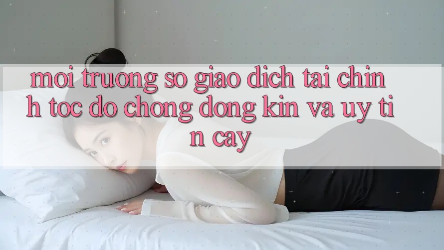 Môi trường số Giao Dịch Tài Chính: Tốc độ Chóng, Đóng Kín Và Uy tín cậy