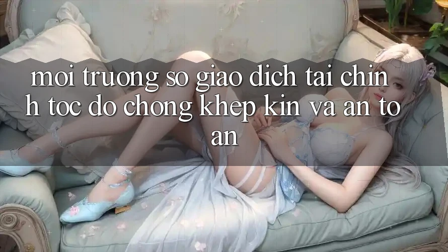 Môi trường số Giao Dịch Tài Chính: Tốc độ Chóng, Khép Kín Và An Toàn
