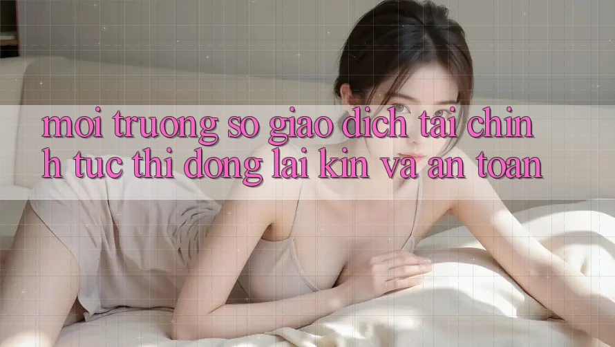 Môi trường số Giao Dịch Tài Chính: Tức thì, Đóng lại Kín Và An Toàn Môi trường số Giao Dịch Tài Chính: Tức thì, Đóng lại Kín Và An Toàn