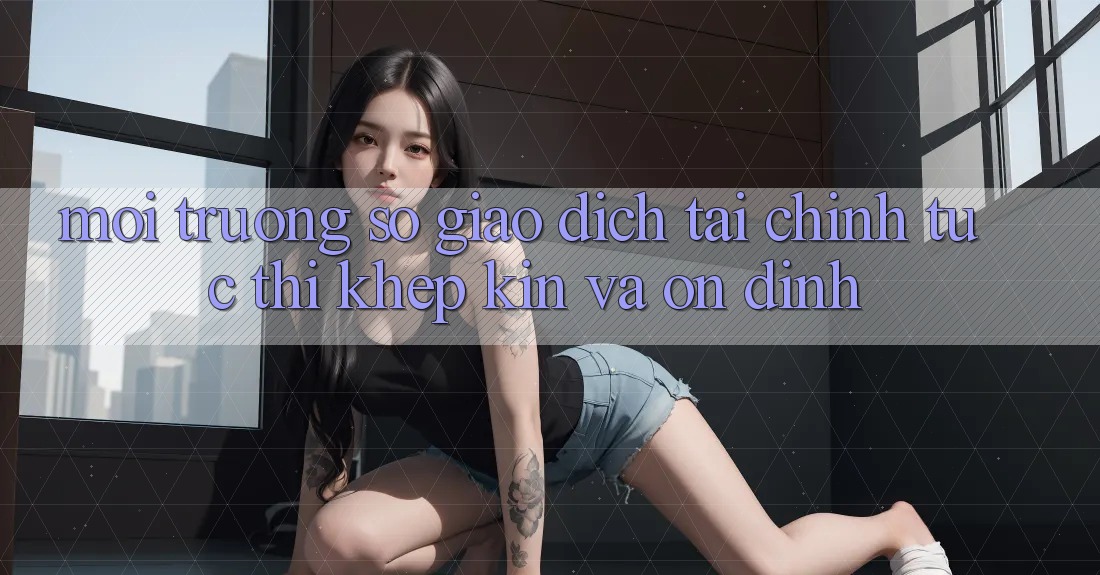 Môi trường số Giao Dịch Tài Chính: Tức thì, Khép Kín Và Ổn định