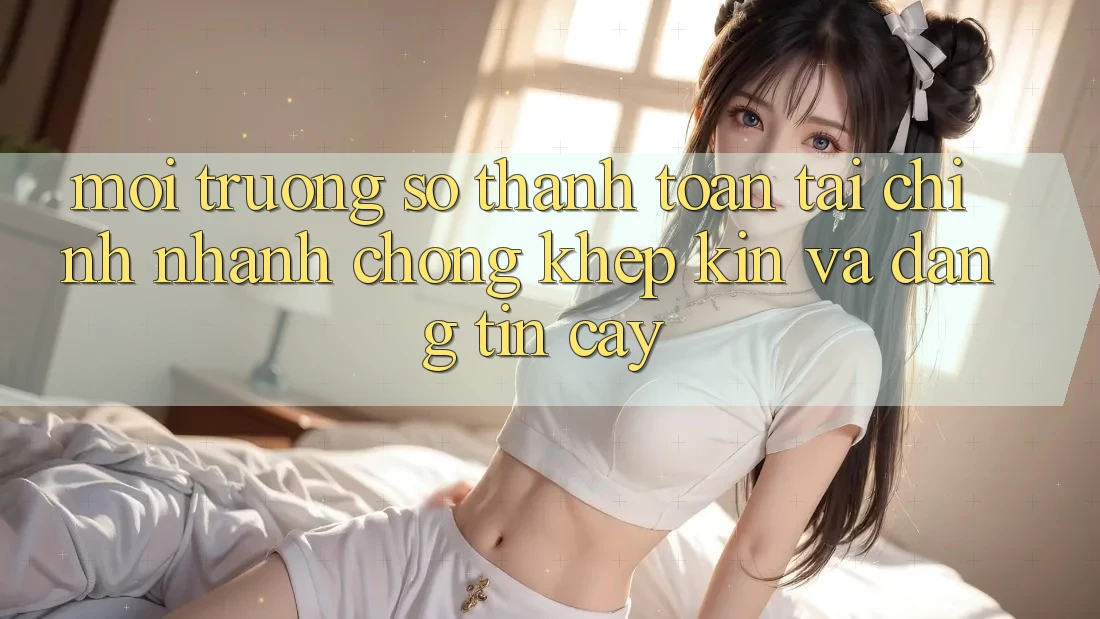 Môi trường số Thanh toán Tài Chính: Nhanh Chóng, Khép Kín Và Đáng tin cậy