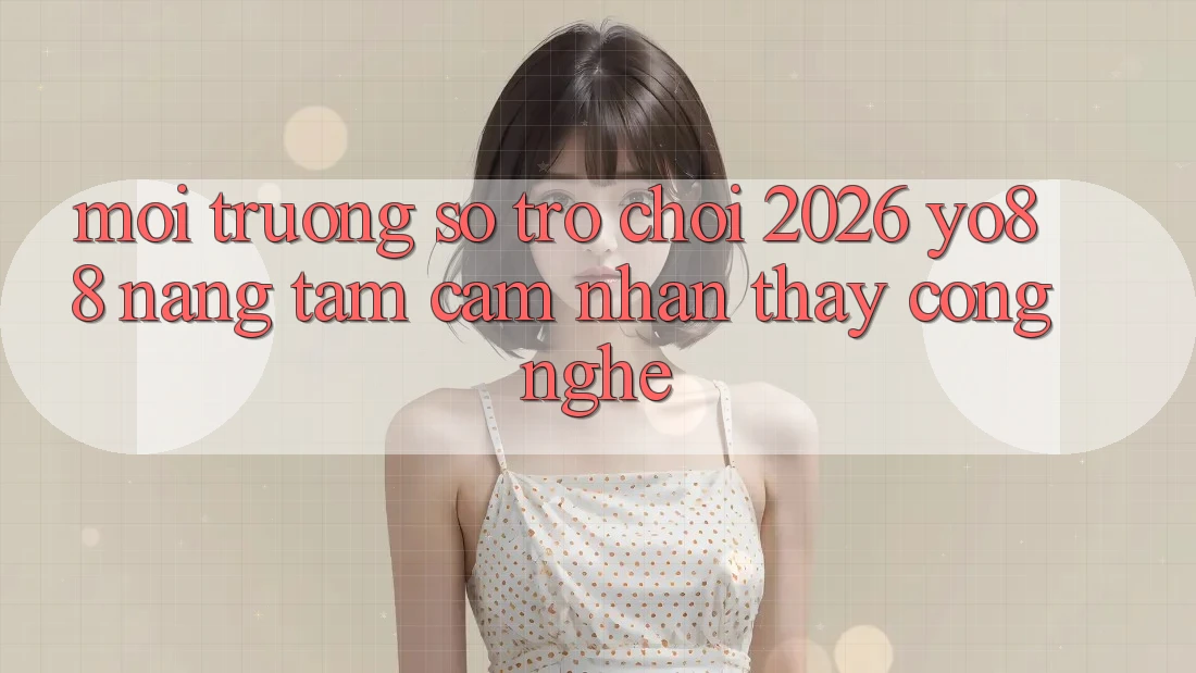 Môi trường số Trò chơi 2026: Yo88 Nâng Tầm Cảm nhận thấy Công Nghệ
