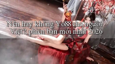 Nên hay không Yo88 cho người Việt, phiên bản mới nhất 2026