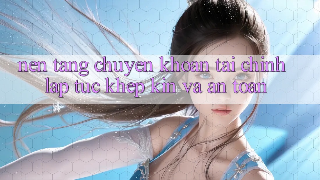 Nền tảng Chuyển khoản Tài Chính: Lập tức, Khép Kín Và An Toàn