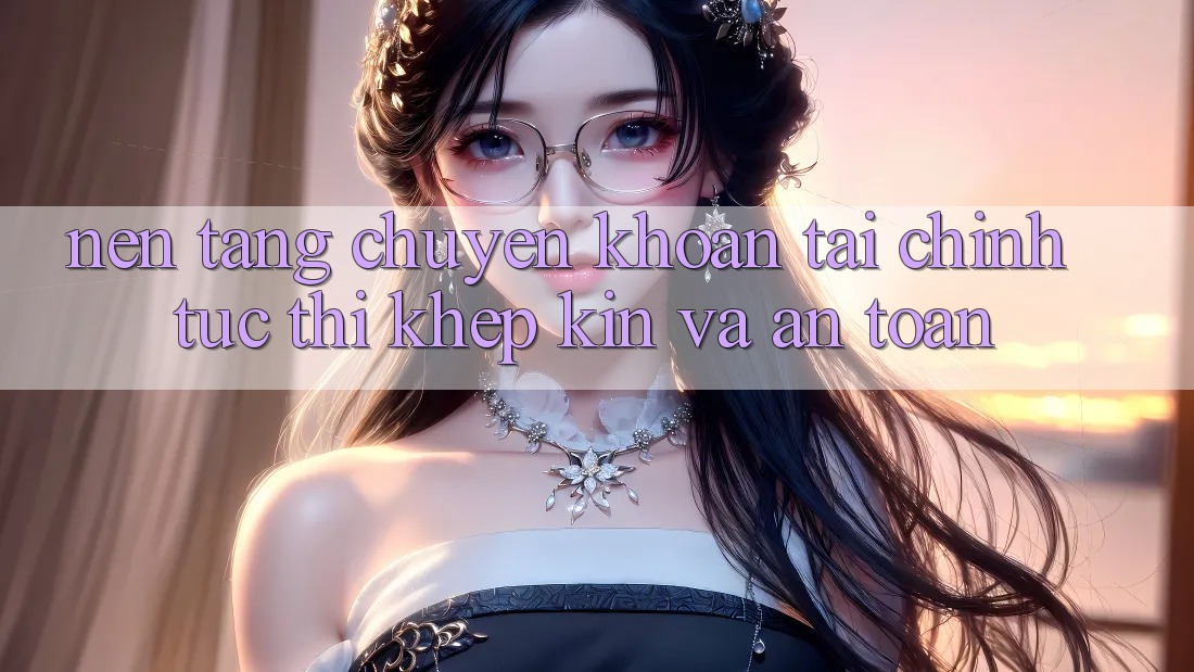 Nền tảng Chuyển khoản Tài Chính: Tức thì, Khép Kín Và An Toàn