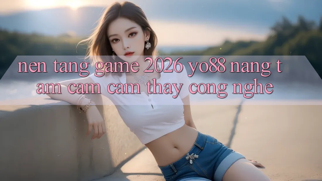 Nền Tảng Game 2026: Yo88 Nâng Tầm Cảm cảm thấy Công Nghệ