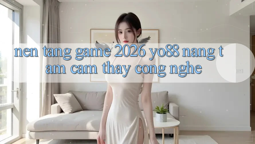 Nền Tảng Game 2026: Yo88 Nâng Tầm Cảm thấy Công Nghệ Nền Tảng Game 2026: Yo88 Nâng Tầm Cảm thấy Công Nghệ
