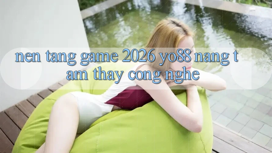 Nền Tảng Game 2026: Yo88 Nâng Tầm Thấy Công Nghệ