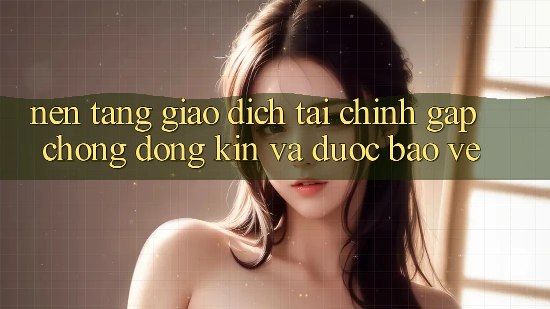 Nền tảng Giao Dịch Tài Chính: Gấp Chóng, Đóng Kín Và Được bảo vệ