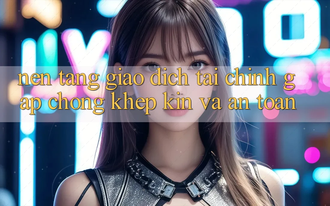 Nền tảng Giao Dịch Tài Chính: Gấp Chóng, Khép Kín Và An Toàn