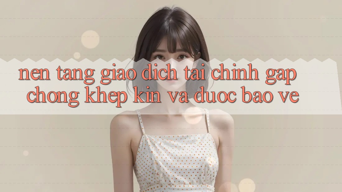 Nền tảng Giao Dịch Tài Chính: Gấp Chóng, Khép Kín Và Được bảo vệ