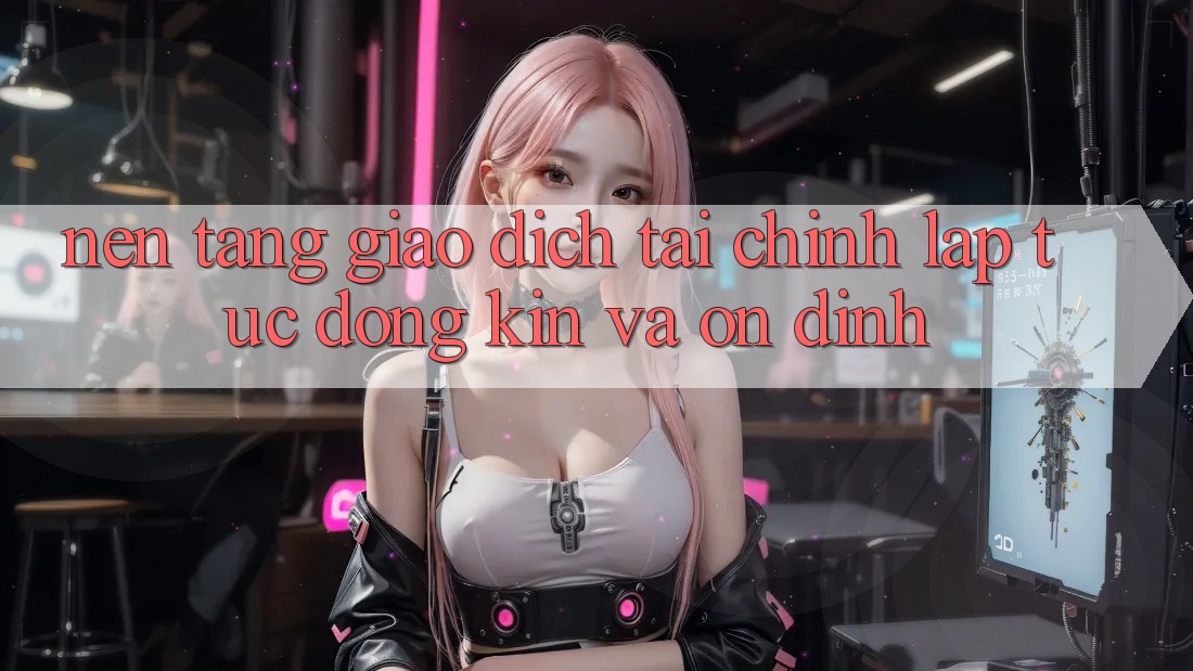 Nền tảng Giao Dịch Tài Chính: Lập tức, Đóng Kín Và Ổn định