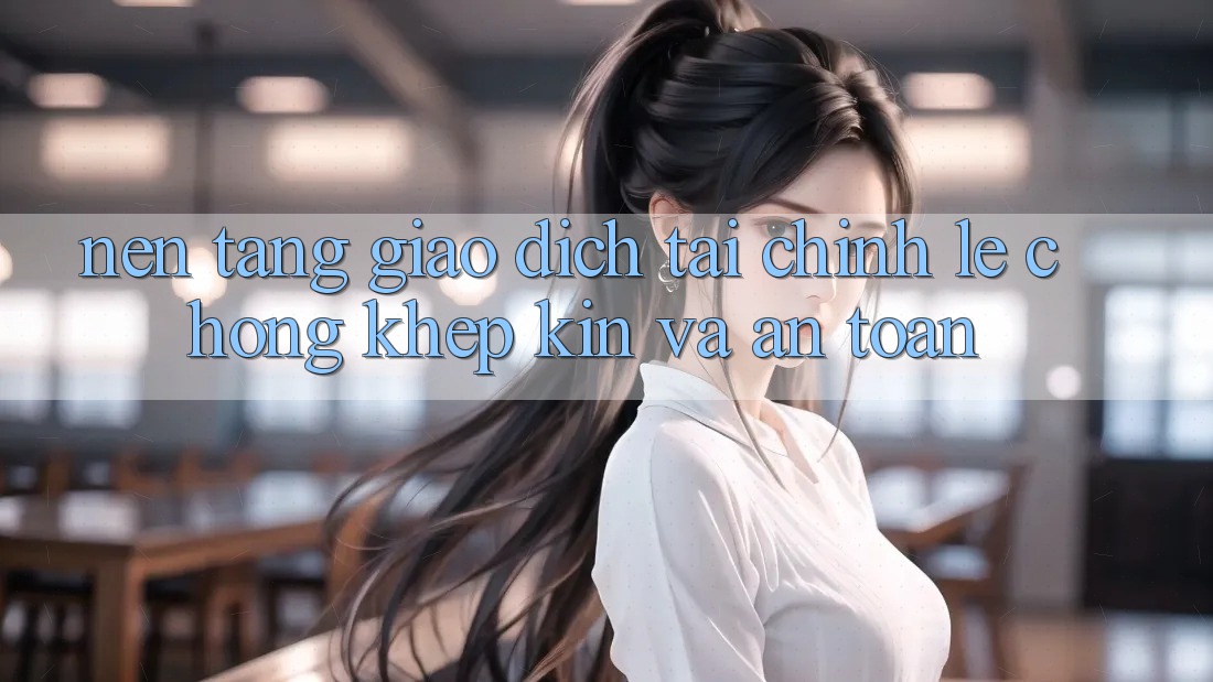 Nền tảng Giao Dịch Tài Chính: Lẹ Chóng, Khép Kín Và An Toàn