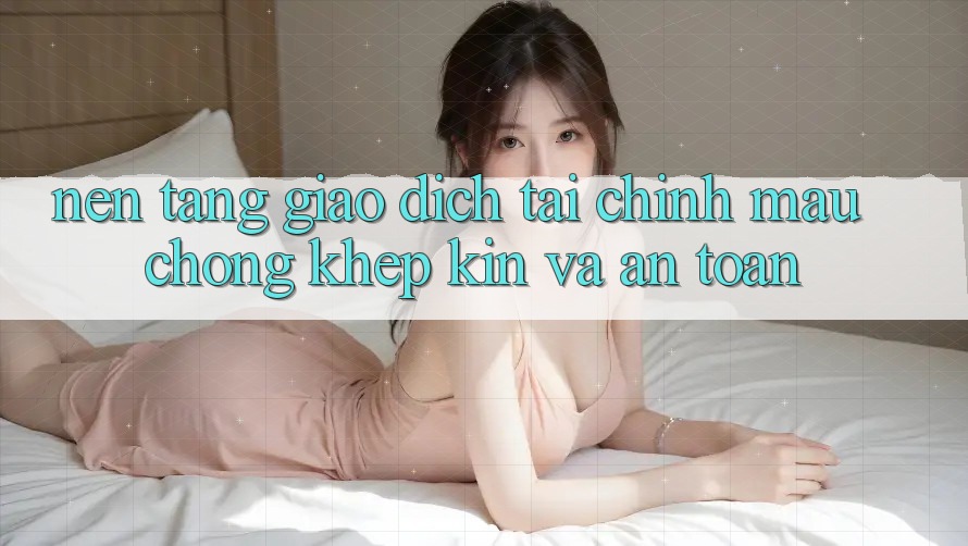 Nền tảng Giao Dịch Tài Chính: Mau Chóng, Khép Kín Và An Toàn Nền tảng Giao Dịch Tài Chính: Mau Chóng, Khép Kín Và An Toàn