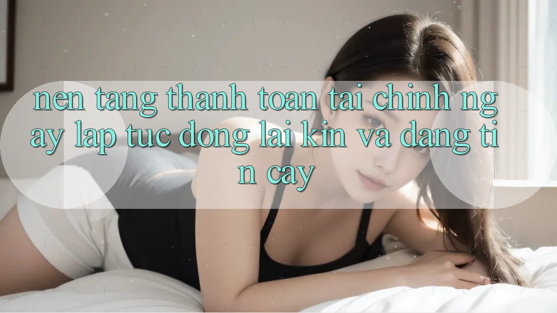 Nền tảng Thanh toán Tài Chính: Ngay lập tức, Đóng lại Kín Và Đáng tin cậy